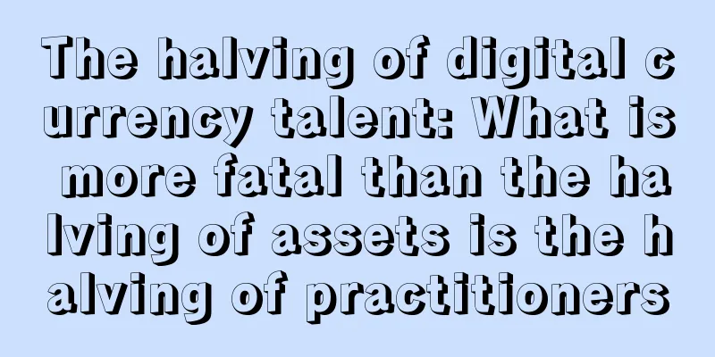 The halving of digital currency talent: What is more fatal than the halving of assets is the halving of practitioners