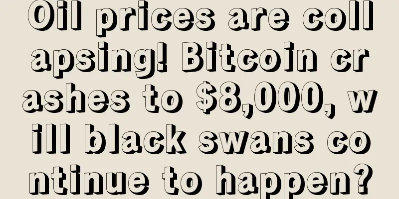 Oil prices are collapsing! Bitcoin crashes to $8,000, will black swans continue to happen?