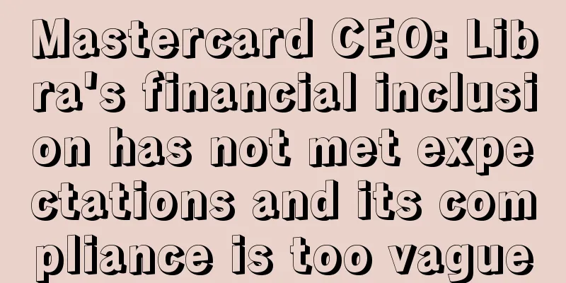 Mastercard CEO: Libra's financial inclusion has not met expectations and its compliance is too vague
