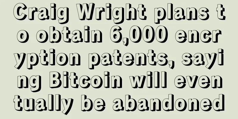 Craig Wright plans to obtain 6,000 encryption patents, saying Bitcoin will eventually be abandoned