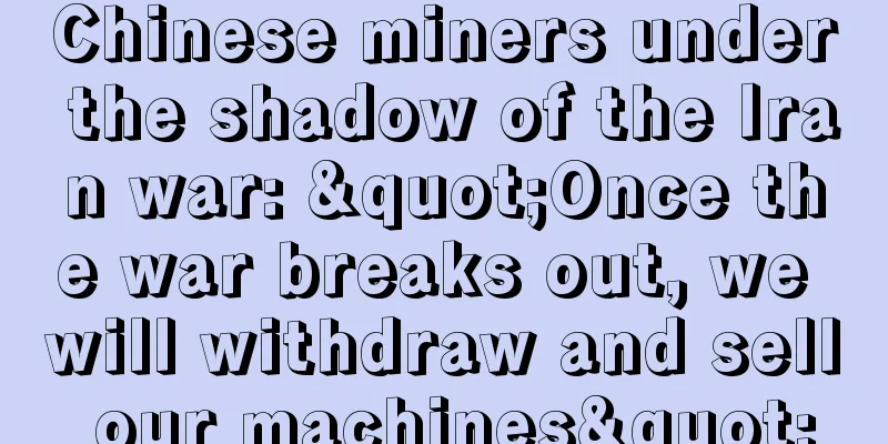 Chinese miners under the shadow of the Iran war: "Once the war breaks out, we will withdraw and sell our machines"