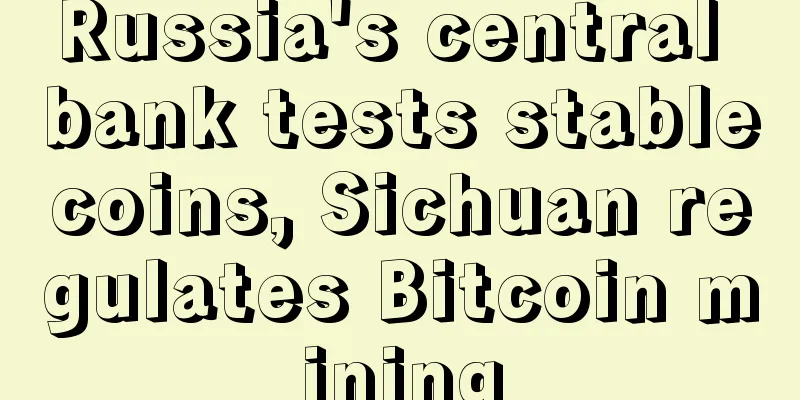 Russia's central bank tests stablecoins, Sichuan regulates Bitcoin mining