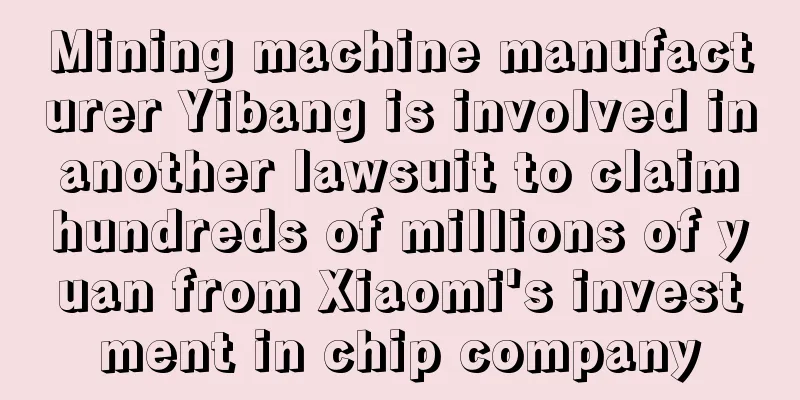 Mining machine manufacturer Yibang is involved in another lawsuit to claim hundreds of millions of yuan from Xiaomi's investment in chip company