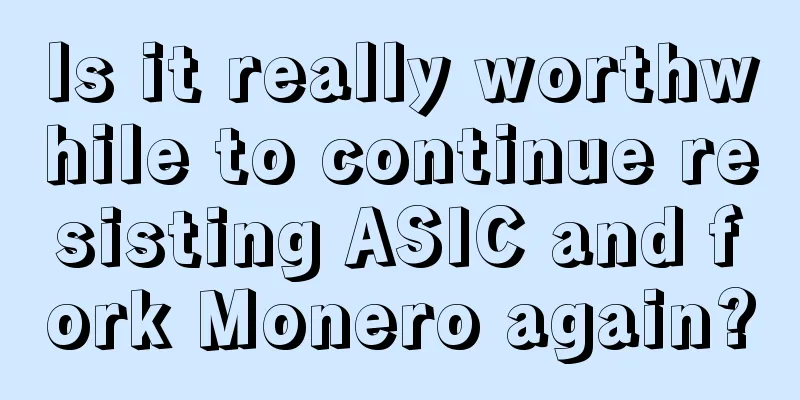 Is it really worthwhile to continue resisting ASIC and fork Monero again?