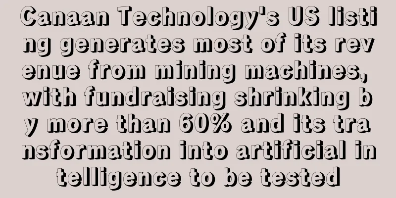 Canaan Technology's US listing generates most of its revenue from mining machines, with fundraising shrinking by more than 60% and its transformation into artificial intelligence to be tested