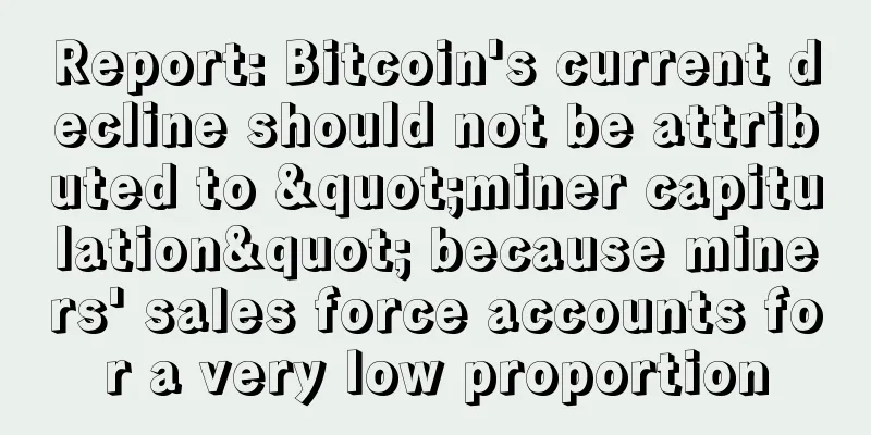 Report: Bitcoin's current decline should not be attributed to "miner capitulation" because miners' sales force accounts for a very low proportion