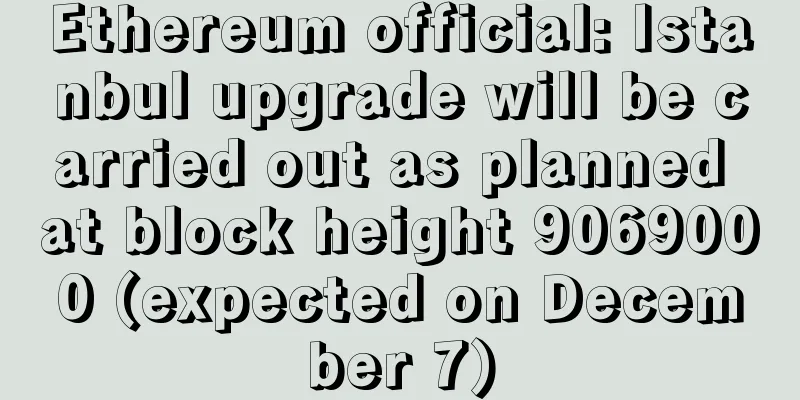 Ethereum official: Istanbul upgrade will be carried out as planned at block height 9069000 (expected on December 7)