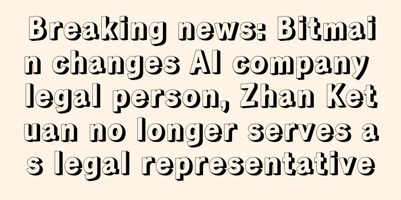 Breaking news: Bitmain changes AI company legal person, Zhan Ketuan no longer serves as legal representative