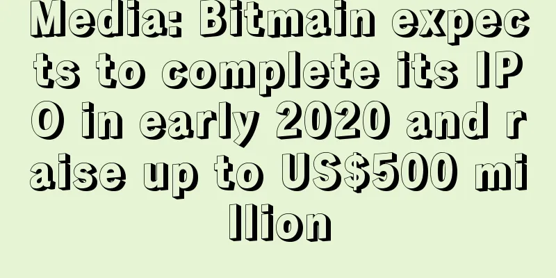 Media: Bitmain expects to complete its IPO in early 2020 and raise up to US$500 million