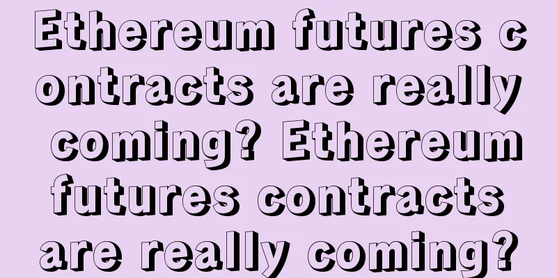 Ethereum futures contracts are really coming? Ethereum futures contracts are really coming?