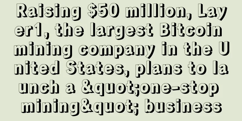 Raising $50 million, Layer1, the largest Bitcoin mining company in the United States, plans to launch a "one-stop mining" business