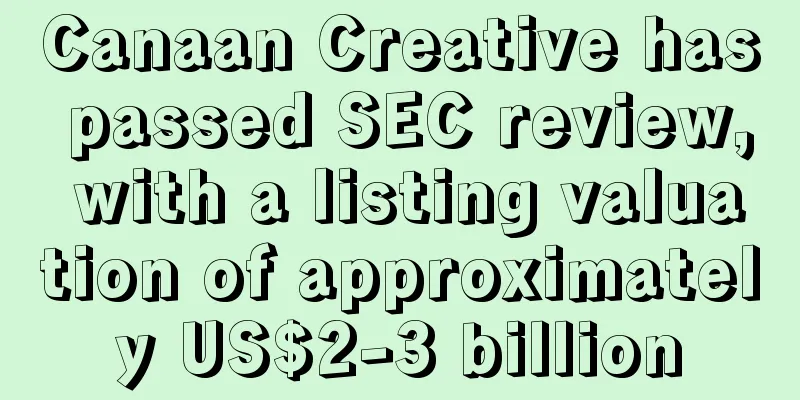 Canaan Creative has passed SEC review, with a listing valuation of approximately US$2-3 billion