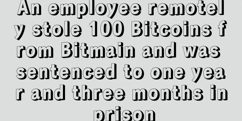 An employee remotely stole 100 Bitcoins from Bitmain and was sentenced to one year and three months in prison