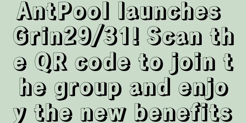 AntPool launches Grin29/31! Scan the QR code to join the group and enjoy the new benefits