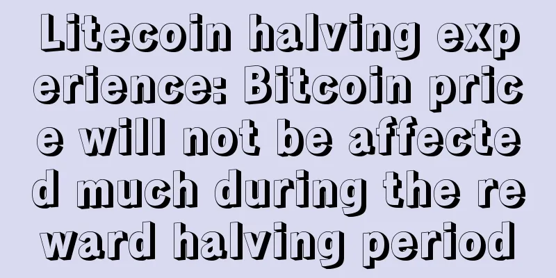 Litecoin halving experience: Bitcoin price will not be affected much during the reward halving period