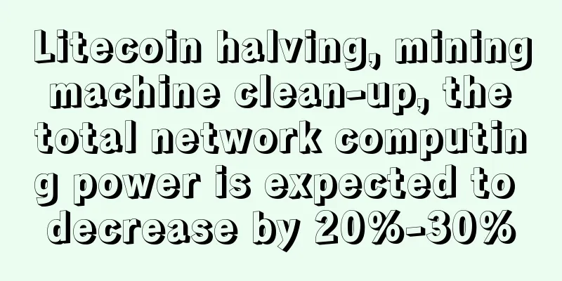 Litecoin halving, mining machine clean-up, the total network computing power is expected to decrease by 20%-30%