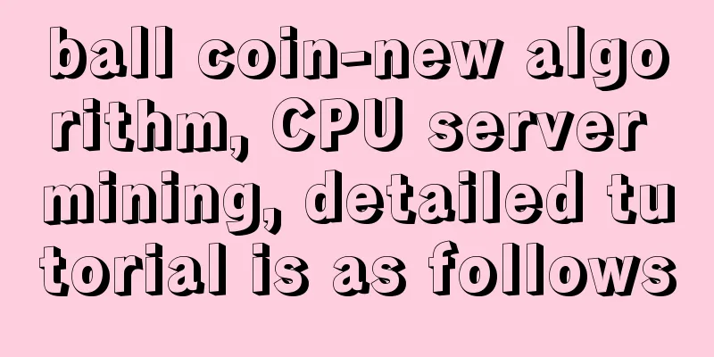 ball coin-new algorithm, CPU server mining, detailed tutorial is as follows