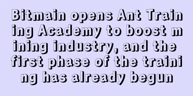 Bitmain opens Ant Training Academy to boost mining industry, and the first phase of the training has already begun