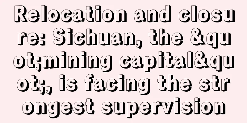 Relocation and closure: Sichuan, the "mining capital", is facing the strongest supervision