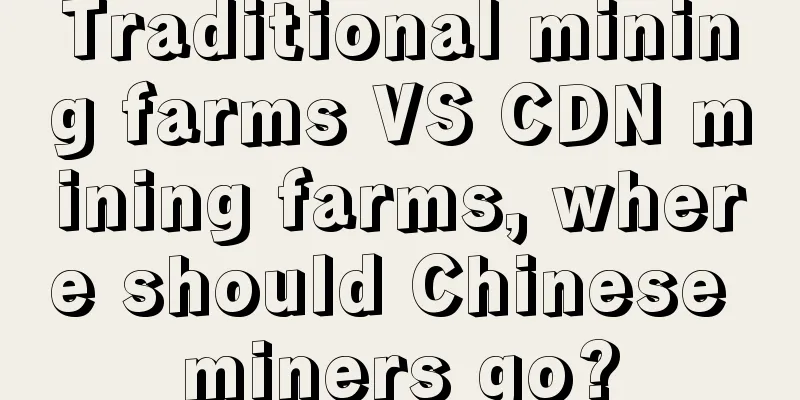 Traditional mining farms VS CDN mining farms, where should Chinese miners go?