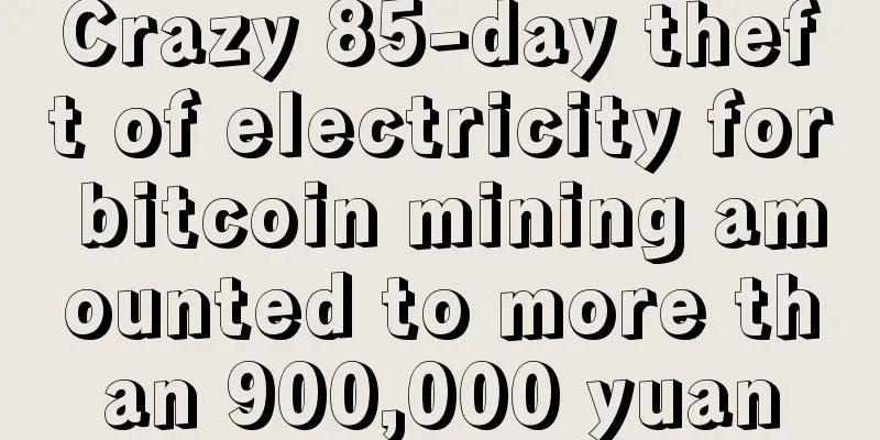 Crazy 85-day theft of electricity for bitcoin mining amounted to more than 900,000 yuan