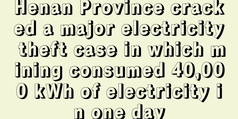 Henan Province cracked a major electricity theft case in which mining consumed 40,000 kWh of electricity in one day