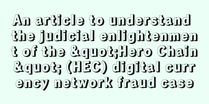 An article to understand the judicial enlightenment of the "Hero Chain" (HEC) digital currency network fraud case