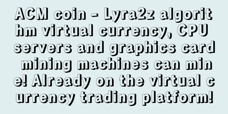 ACM coin - Lyra2z algorithm virtual currency, CPU servers and graphics card mining machines can mine! Already on the virtual currency trading platform!