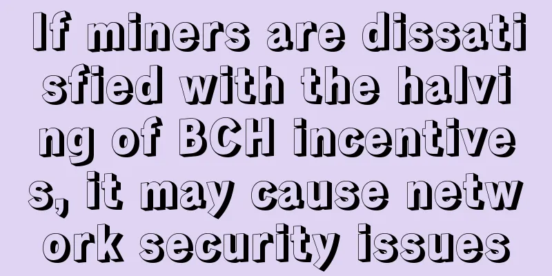 If miners are dissatisfied with the halving of BCH incentives, it may cause network security issues