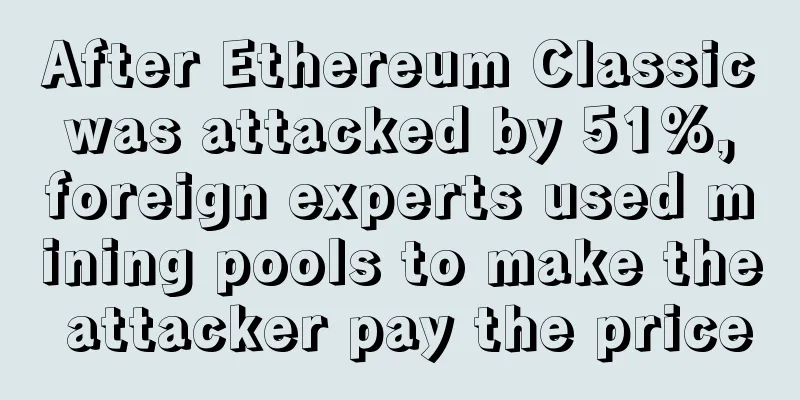 After Ethereum Classic was attacked by 51%, foreign experts used mining pools to make the attacker pay the price