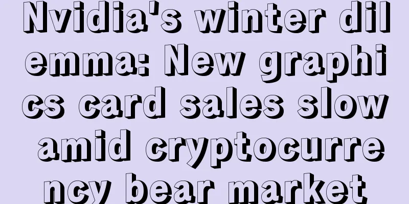 Nvidia's winter dilemma: New graphics card sales slow amid cryptocurrency bear market