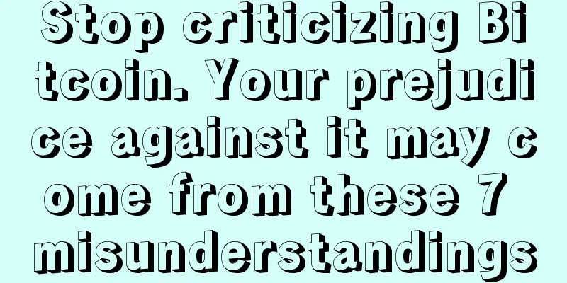 Stop criticizing Bitcoin. Your prejudice against it may come from these 7 misunderstandings