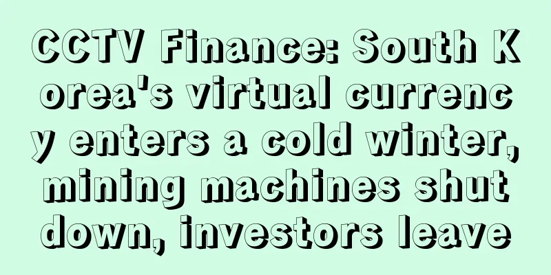 CCTV Finance: South Korea's virtual currency enters a cold winter, mining machines shut down, investors leave