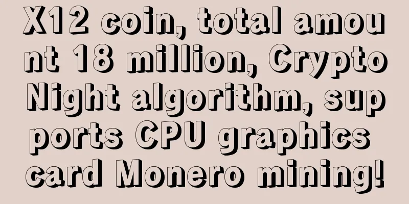 X12 coin, total amount 18 million, CryptoNight algorithm, supports CPU graphics card Monero mining!