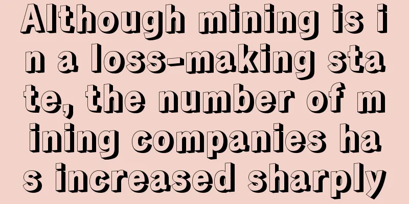 Although mining is in a loss-making state, the number of mining companies has increased sharply