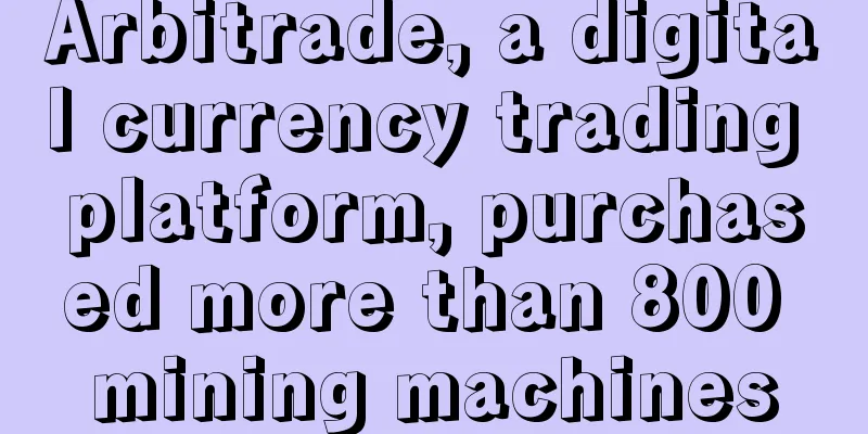 Arbitrade, a digital currency trading platform, purchased more than 800 mining machines
