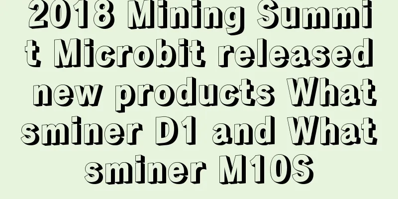 2018 Mining Summit Microbit released new products Whatsminer D1 and Whatsminer M10S