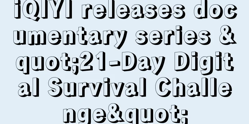 iQIYI releases documentary series "21-Day Digital Survival Challenge"