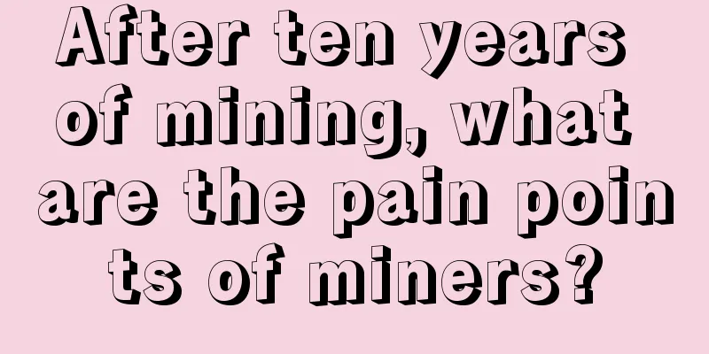 After ten years of mining, what are the pain points of miners?