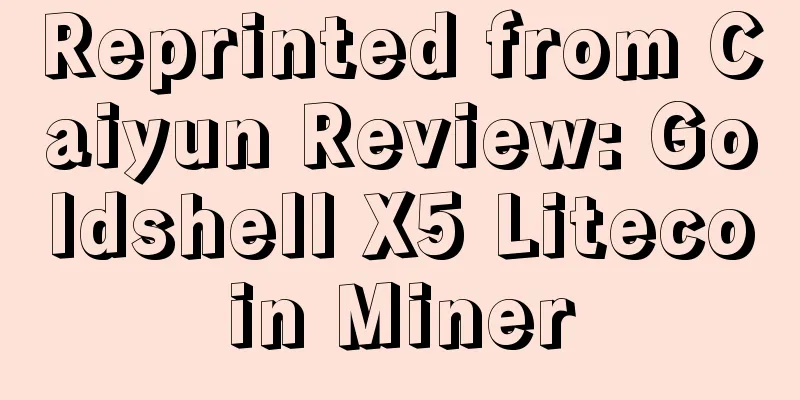 Reprinted from Caiyun Review: Goldshell X5 Litecoin Miner