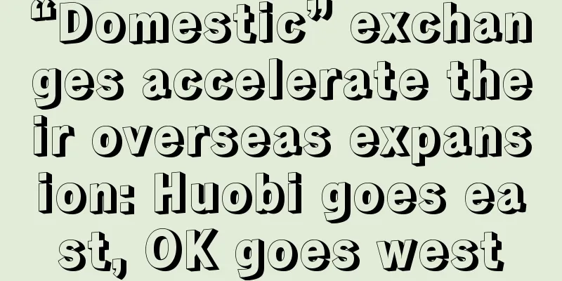 “Domestic” exchanges accelerate their overseas expansion: Huobi goes east, OK goes west