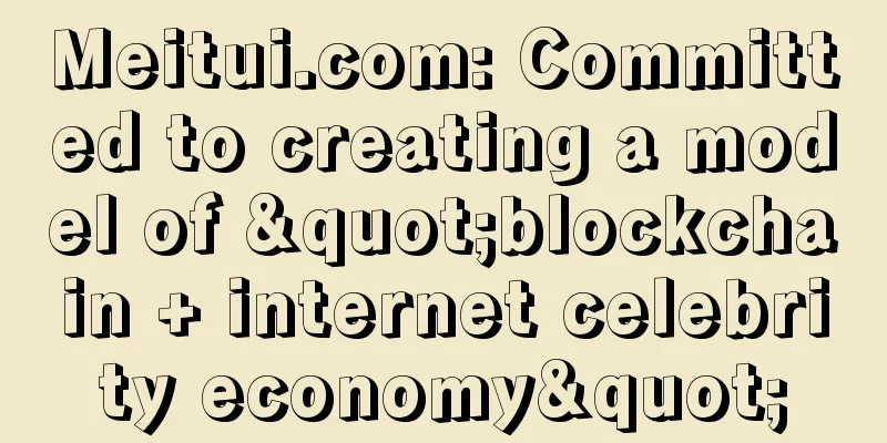 Meitui.com: Committed to creating a model of "blockchain + internet celebrity economy"