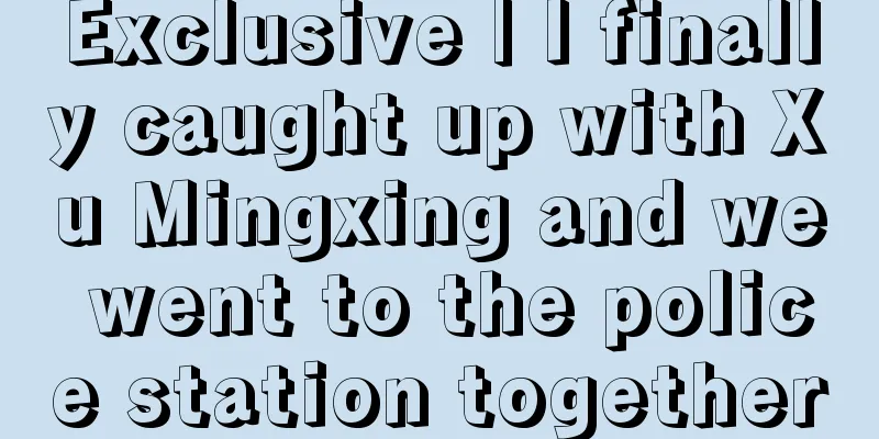 Exclusive | I finally caught up with Xu Mingxing and we went to the police station together