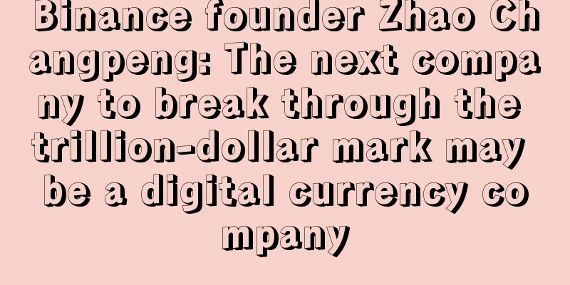 Binance founder Zhao Changpeng: The next company to break through the trillion-dollar mark may be a digital currency company