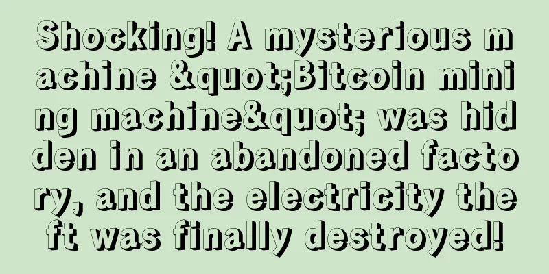 Shocking! A mysterious machine "Bitcoin mining machine" was hidden in an abandoned factory, and the electricity theft was finally destroyed!