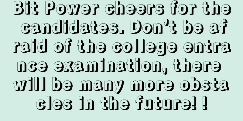 Bit Power cheers for the candidates. Don’t be afraid of the college entrance examination, there will be many more obstacles in the future! !