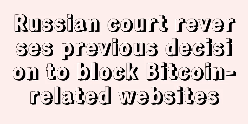 Russian court reverses previous decision to block Bitcoin-related websites