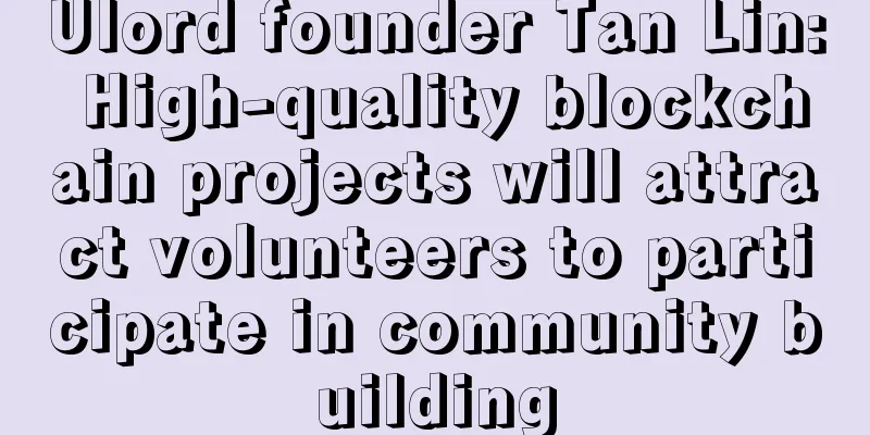 Ulord founder Tan Lin: High-quality blockchain projects will attract volunteers to participate in community building