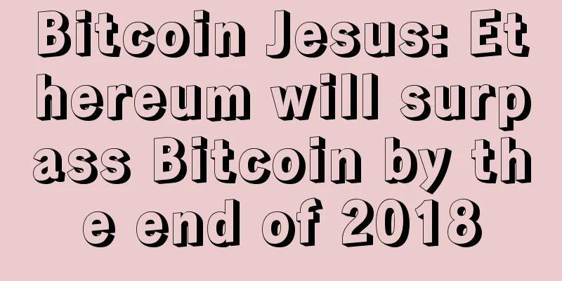 Bitcoin Jesus: Ethereum will surpass Bitcoin by the end of 2018
