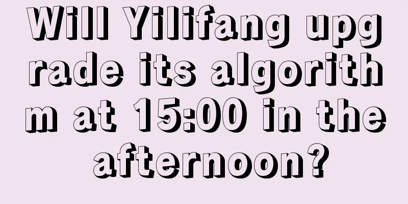 Will Yilifang upgrade its algorithm at 15:00 in the afternoon?